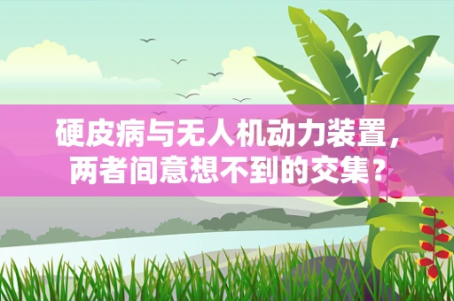 硬皮病与无人机动力装置，两者间意想不到的交集？