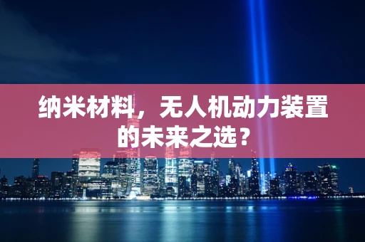 纳米材料，无人机动力装置的未来之选？