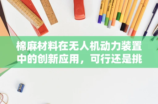 棉麻材料在无人机动力装置中的创新应用，可行还是挑战？