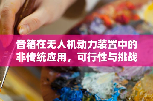 音箱在无人机动力装置中的非传统应用，可行性与挑战？