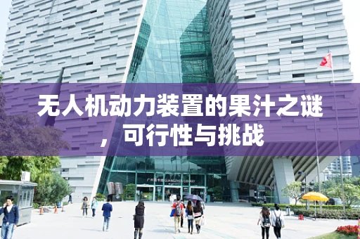 无人机动力装置的果汁之谜，可行性与挑战