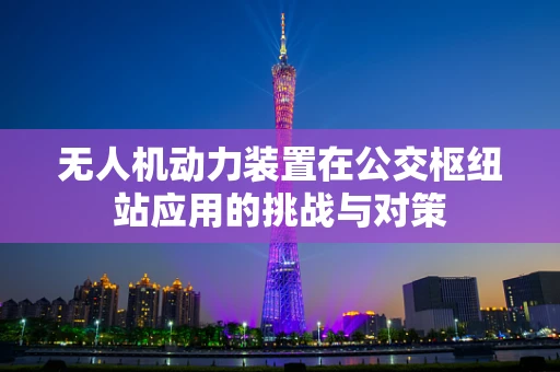 无人机动力装置在公交枢纽站应用的挑战与对策