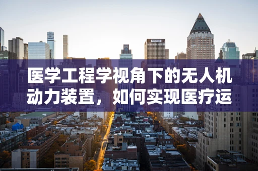 医学工程学视角下的无人机动力装置，如何实现医疗运输的精准与高效？