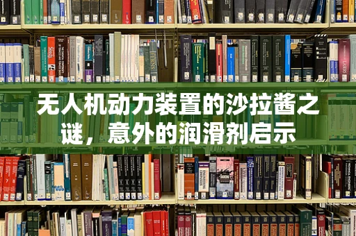 无人机动力装置的沙拉酱之谜，意外的润滑剂启示