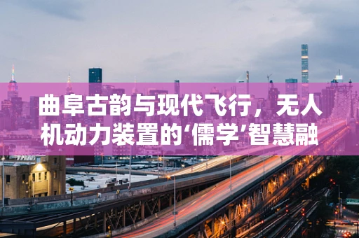曲阜古韵与现代飞行，无人机动力装置的‘儒学’智慧融合