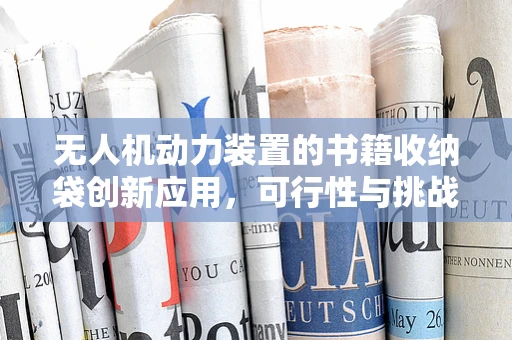无人机动力装置的书籍收纳袋创新应用，可行性与挑战？