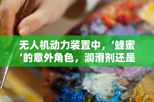 无人机动力装置中，‘蜂蜜’的意外角色，润滑剂还是燃料？