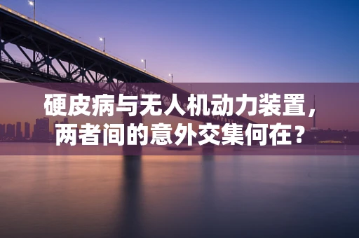 硬皮病与无人机动力装置，两者间的意外交集何在？