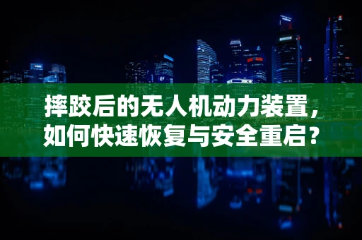 摔跤后的无人机动力装置，如何快速恢复与安全重启？