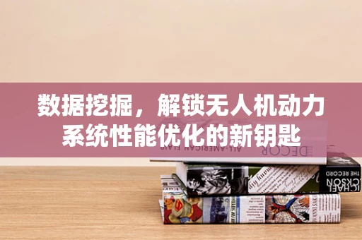 数据挖掘，解锁无人机动力系统性能优化的新钥匙