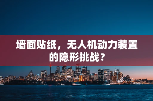 墙面贴纸，无人机动力装置的隐形挑战？