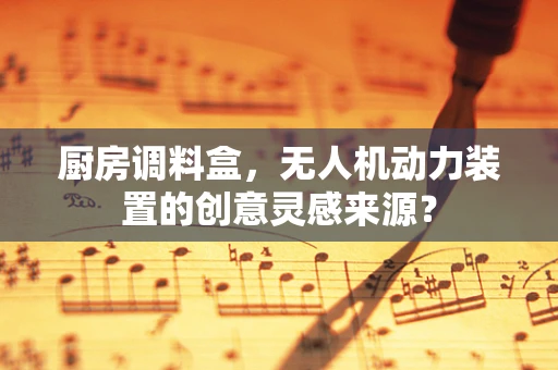 厨房调料盒，无人机动力装置的创意灵感来源？