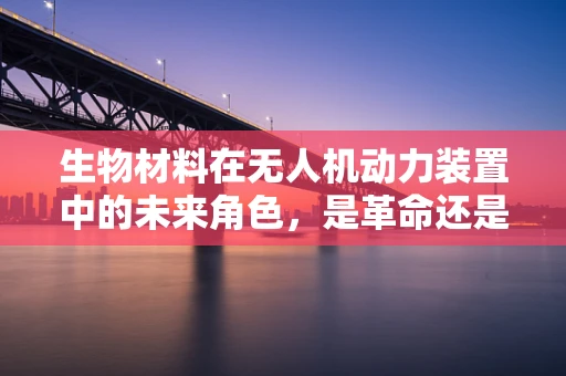 生物材料在无人机动力装置中的未来角色，是革命还是噱头？
