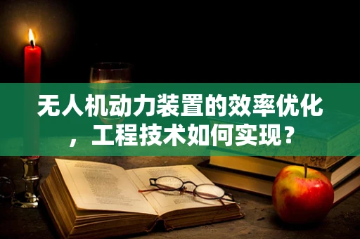无人机动力装置的效率优化，工程技术如何实现？