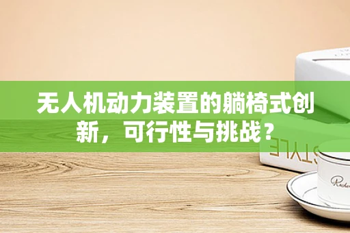 无人机动力装置的躺椅式创新，可行性与挑战？
