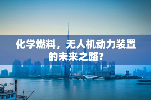 化学燃料，无人机动力装置的未来之路？