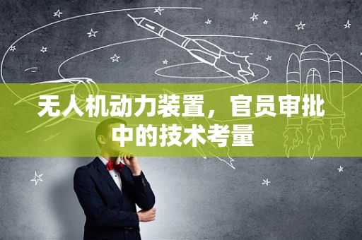 无人机动力装置，官员审批中的技术考量