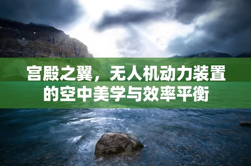 宫殿之翼，无人机动力装置的空中美学与效率平衡