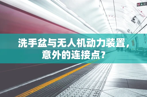 洗手盆与无人机动力装置，意外的连接点？