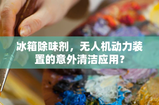 冰箱除味剂，无人机动力装置的意外清洁应用？