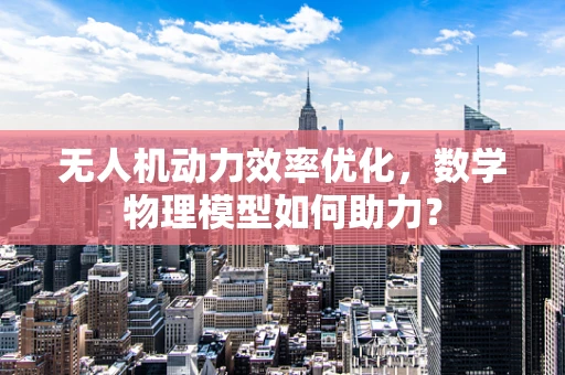 无人机动力效率优化，数学物理模型如何助力？