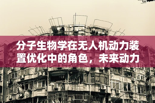 分子生物学在无人机动力装置优化中的角色，未来动力之源？