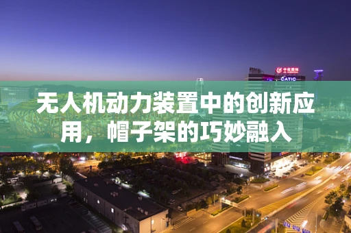 无人机动力装置中的创新应用，帽子架的巧妙融入