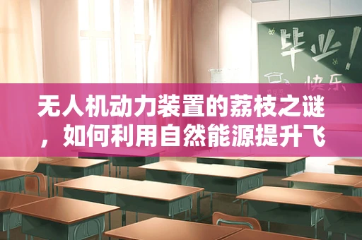 无人机动力装置的荔枝之谜，如何利用自然能源提升飞行效率？
