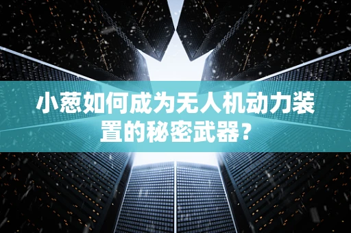 小葱如何成为无人机动力装置的秘密武器？