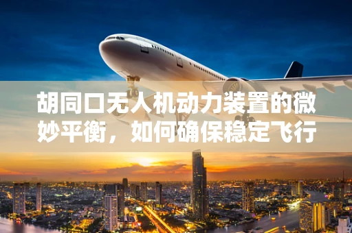 胡同口无人机动力装置的微妙平衡，如何确保稳定飞行？