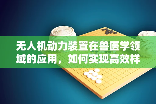 无人机动力装置在兽医学领域的应用，如何实现高效样本采集？