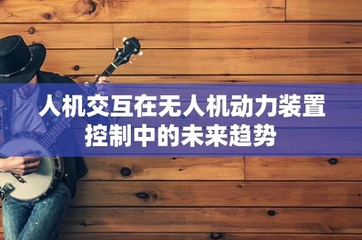 人机交互在无人机动力装置控制中的未来趋势