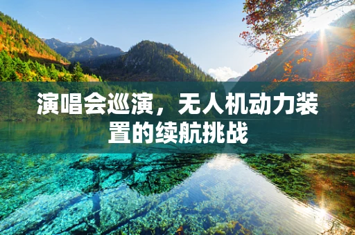 演唱会巡演，无人机动力装置的续航挑战