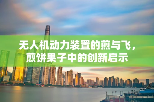 无人机动力装置的煎与飞，煎饼果子中的创新启示