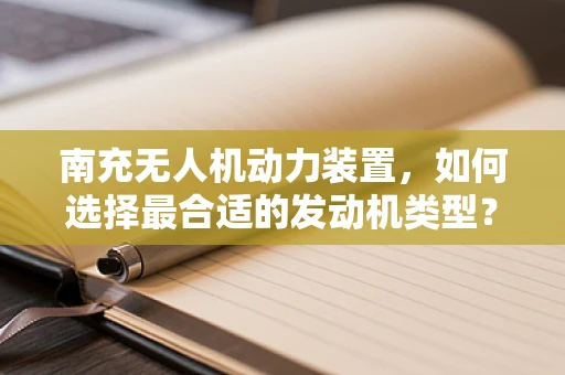 南充无人机动力装置，如何选择最合适的发动机类型？