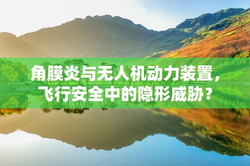 角膜炎与无人机动力装置，飞行安全中的隐形威胁？