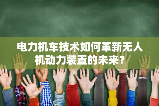 电力机车技术如何革新无人机动力装置的未来？