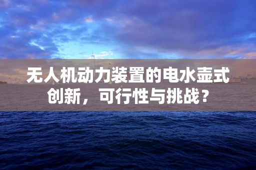 无人机动力装置的电水壶式创新，可行性与挑战？