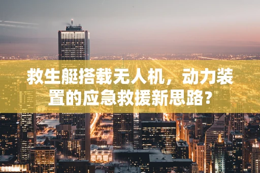 救生艇搭载无人机，动力装置的应急救援新思路？