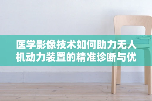 医学影像技术如何助力无人机动力装置的精准诊断与优化？