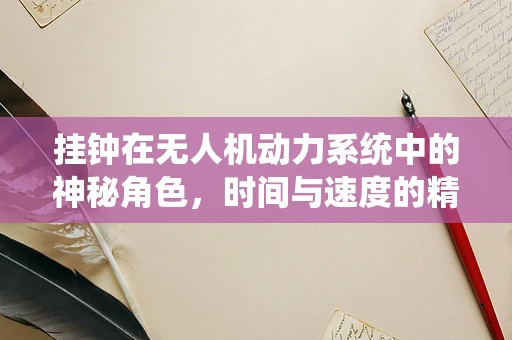 挂钟在无人机动力系统中的神秘角色，时间与速度的精准同步