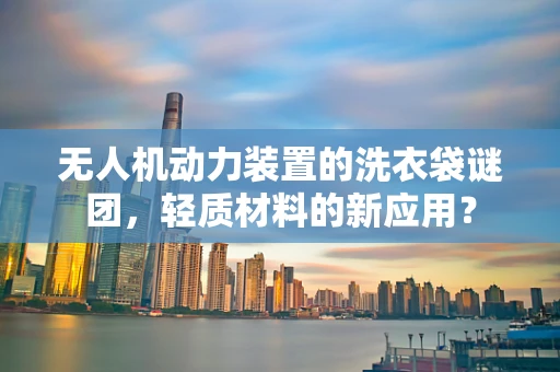 无人机动力装置的洗衣袋谜团，轻质材料的新应用？