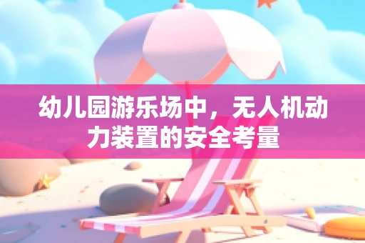 幼儿园游乐场中，无人机动力装置的安全考量