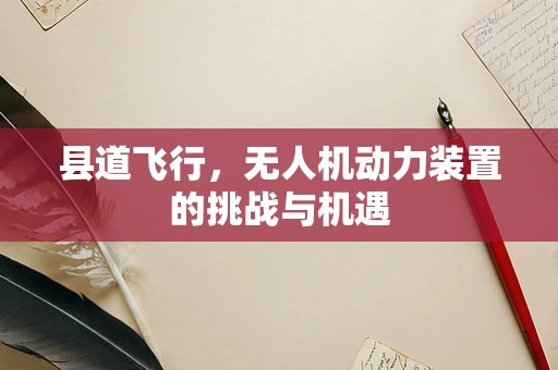 县道飞行，无人机动力装置的挑战与机遇