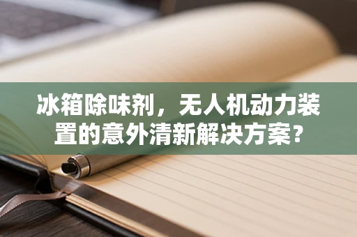 冰箱除味剂，无人机动力装置的意外清新解决方案？