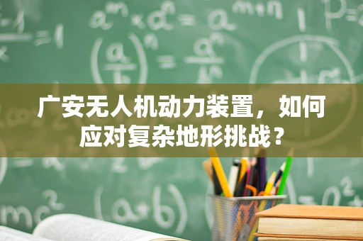 广安无人机动力装置，如何应对复杂地形挑战？