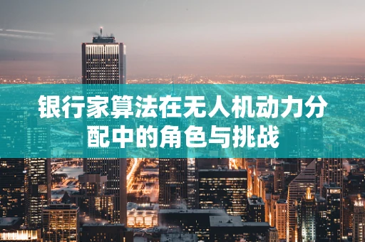 银行家算法在无人机动力分配中的角色与挑战