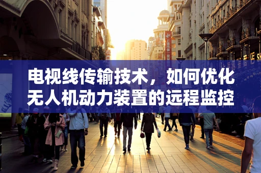 电视线传输技术，如何优化无人机动力装置的远程监控与控制？