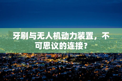 牙刷与无人机动力装置，不可思议的连接？