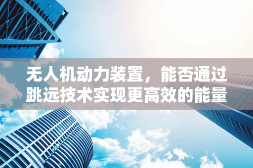 无人机动力装置，能否通过跳远技术实现更高效的能量利用？